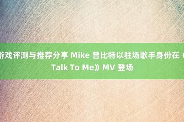 游戏评测与推荐分享 Mike 曾比特以驻场歌手身份在《Talk To Me》MV 登场