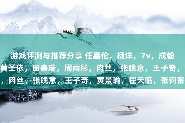 游戏评测与推荐分享 任嘉伦，杨洋，7v，成毅，644，杨幂，陈赫，黄圣依，田嘉瑞，周雨彤，肉丝，张晚意，王子奇，黄景瑜，翟天临，张钧甯