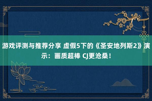 游戏评测与推荐分享 虚假5下的《圣安地列斯2》演示：画质超棒 CJ更沧桑！