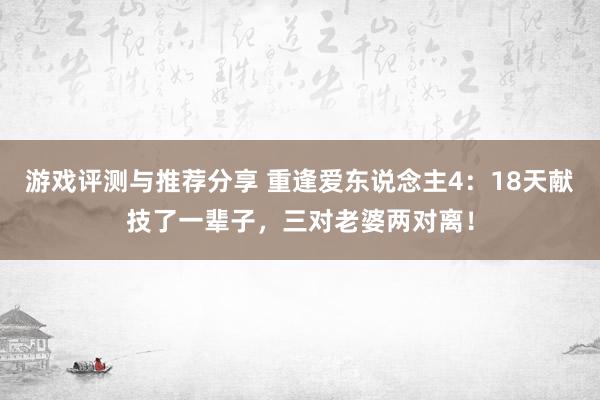 游戏评测与推荐分享 重逢爱东说念主4：18天献技了一辈子，三对老婆两对离！