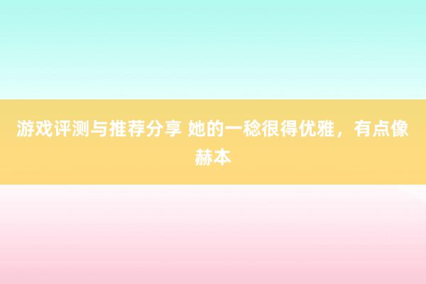 游戏评测与推荐分享 她的一稔很得优雅，有点像赫本