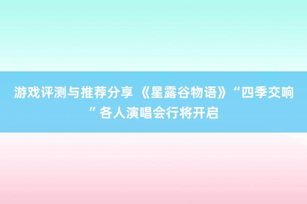 游戏评测与推荐分享 《星露谷物语》“四季交响”各人演唱会行将开启