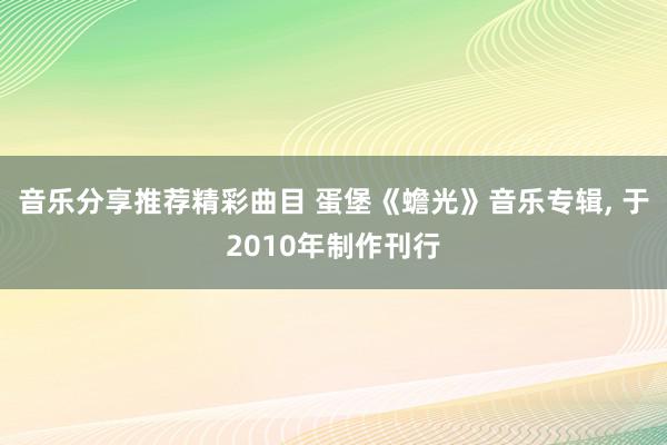 音乐分享推荐精彩曲目 蛋堡《蟾光》音乐专辑, 于2010年制作刊行