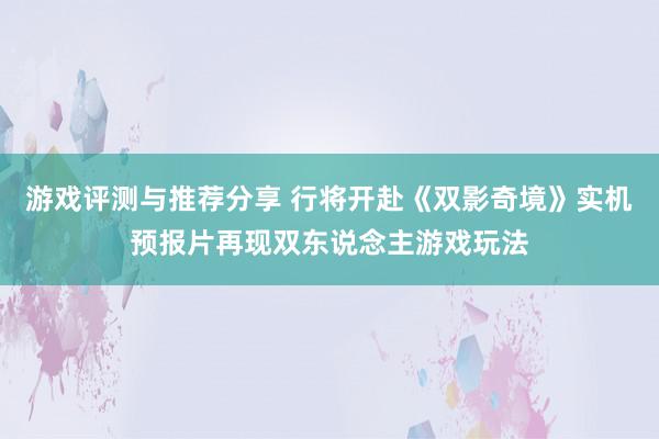 游戏评测与推荐分享 行将开赴《双影奇境》实机预报片再现双东说念主游戏玩法