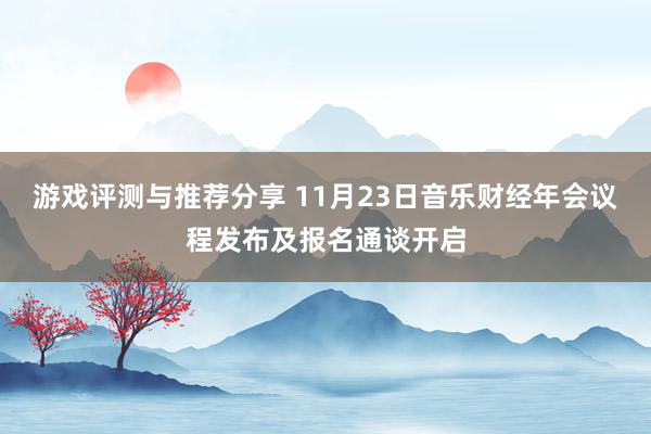 游戏评测与推荐分享 11月23日音乐财经年会议程发布及报名通谈开启