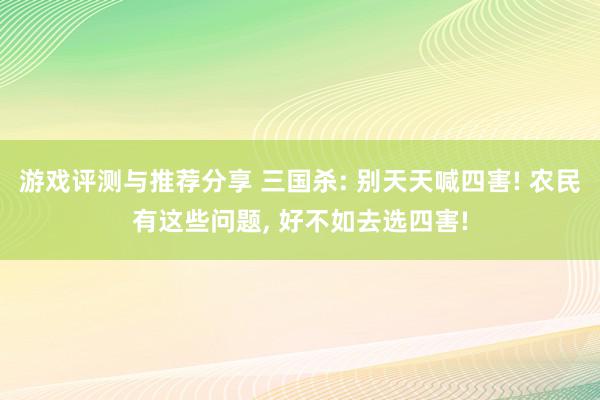 游戏评测与推荐分享 三国杀: 别天天喊四害! 农民有这些问题, 好不如去选四害!